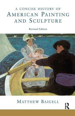 A Concise History of American Painting and Sculpture: Revised Edition by Matthew Baigell