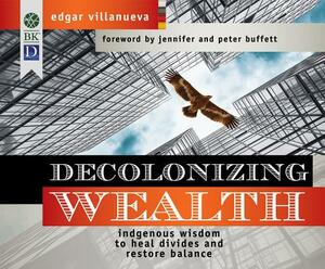 Decolonizing Wealth: Indigenous Wisdom to Heal Divides and Restore Balance by Edgar Villanueva