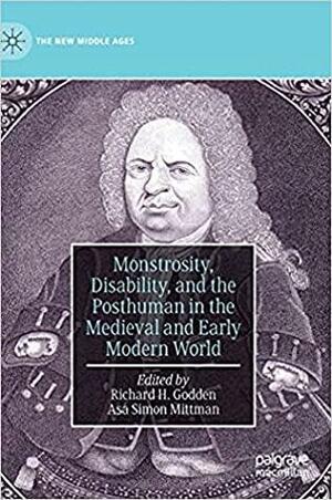 Monstrosity, Disability, and the Posthuman in the Medieval and Early Modern World by Asa Simon Mittman