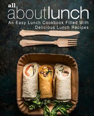 All About Lunch: An Easy Lunch Cookbook Filled With Delicious Lunch Recipes (2nd Edition) by Booksumo Press