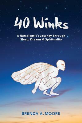 40 Winks: A Narcoleptic's Journey Through Sleep, Dreams & Spirituality by Brenda a. Moore