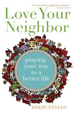 Love Your Neighbor: Praying Your Way to a Better Life by Eddie Ensley