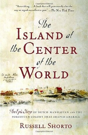 The Island at the Center of the World: The Epic Story of Dutch Manhattan and the Forgotten Colony That Shaped America by Russell Shorto
