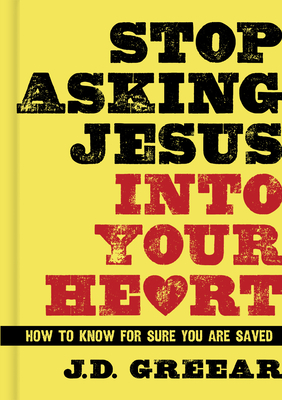 Stop Asking Jesus Into Your Heart: How to Know for Sure You Are Saved by J. D. Greear