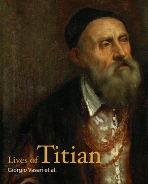 Lives of Titian by Giorgio Vasari, Francesco Priscianese, Pietro Aretino
