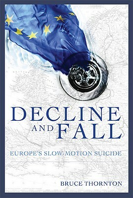 Decline & Fall: Europea's Slow Motion Suicide by Bruce S. Thornton