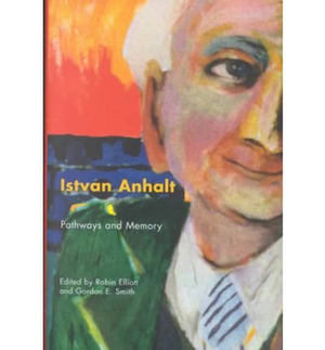 Istvan Anhalt: Pathways and Memory by Robin Elliott, Gordon Smith