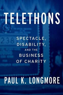 Telethons: Spectacle, Disability, and the Business of Charity by Paul K. Longmore