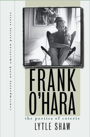 Frank O'Hara: The Poetics of Coterie by Lytle Shaw