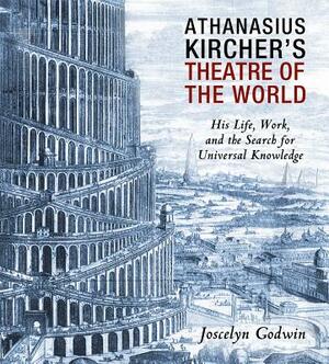Athanasius Kircher's Theatre of the World: His Life, Work, and the Search for Universal Knowledge by Joscelyn Godwin