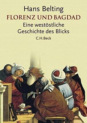 Florenz und Bagdad: Eine westöstliche Geschichte des Blicks by Hans Belting