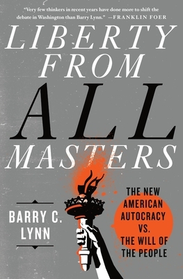 Liberty from All Masters: The New American Autocracy vs. the Will of the People by Barry C. Lynn