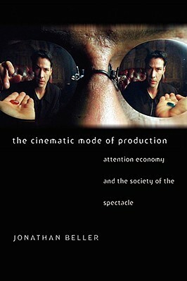 The Cinematic Mode of Production: Attention Economy and the Society of the Spectacle by Jonathan Beller