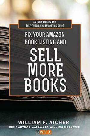 Fix Your Amazon Book Listing and SELL MORE BOOKS: An Indie Author and Self-Publishing Marketing Guide by William F. Aicher
