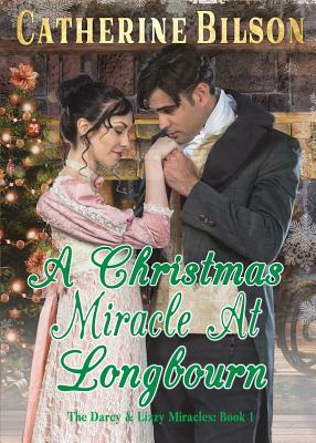 A Christmas Miracle At Longbourn: A Pride And Prejudice Variation by Catherine Bilson