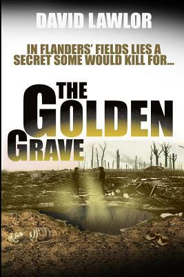 The Golden Grave: In Flanders' Fields LIes A Secret Some Would Kill For by David Lawlor