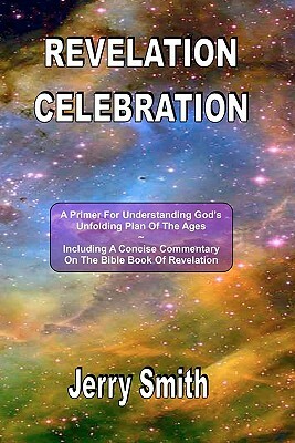 Revelation Celebration: A Primer For Understanding God's Unfolding Plan Of The Ages by Jerry Smith