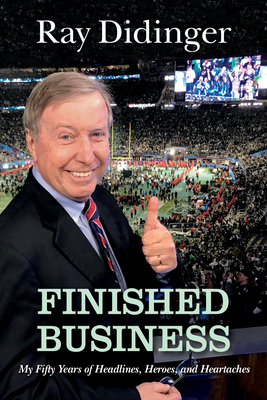 Finished Business: My Fifty Years of Headlines, Heroes, and Heartaches by Ray Didinger