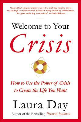 Welcome to Your Crisis: How to Use the Power of Crisis to Create the Life You Want by Day