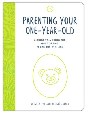 Parenting Your One-Year-Old: A Guide to Making the Most of the I Can Do It Phase by Reggie Joiner, Kristen Ivy