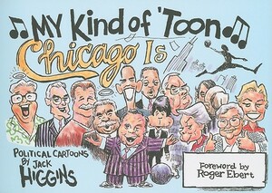 My Kind of 'Toon, Chicago Is: Political Cartoons by Jack Higgins