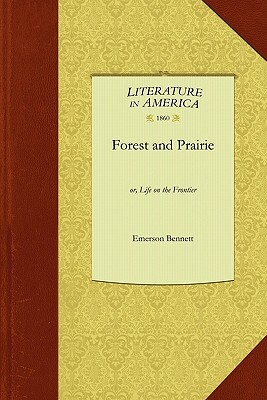 Forest and Prairie: Or, Life on the Frontier by Emerson Bennett, Bennett Emerson Bennett