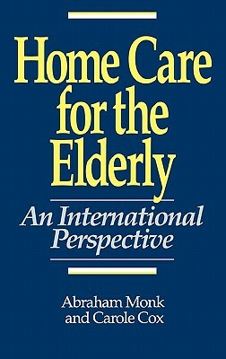 Home Care for the Elderly: An International Perspective by Carole Cox, Abraham Monk