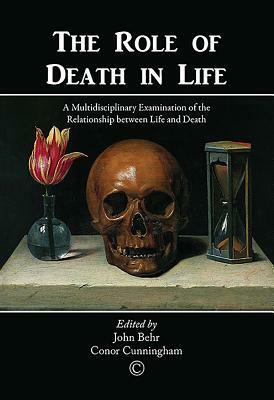 The Role of Death in Life: A Multidisciplinary Examination of the Relationship Between Life and Death by Conor Cunningham, John Behr