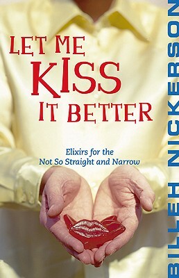 Let Me Kiss It Better: Elixirs from the Not So Straight and Narrow by Billeh Nickerson