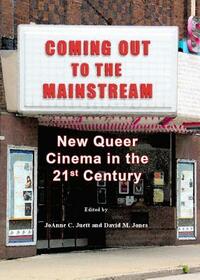 Coming Out to the Mainstream: New Queer Cinema in the 21st Century by David Jones, JoAnne C. Juett