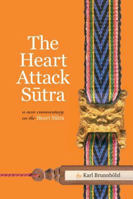 The Heart Attack Sutra: A New Commentary on the Heart Sutra by Karl Brunnholzl