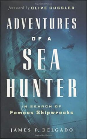 Adventures of a Sea Hunter: In Search of Famous Shipwrecks by James P. Delgado
