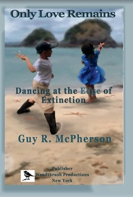 Only Love Remains, Volume 1: Dancing at the Edge of Extinction by Guy McPherson