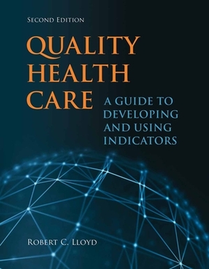 Quality Health Care: A Guide to Developing and Using Indicators by Robert Lloyd