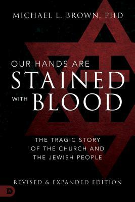 Our Hands Are Stained with Blood: The Tragic Story of the Church and the Jewish People by Michael L. Brown