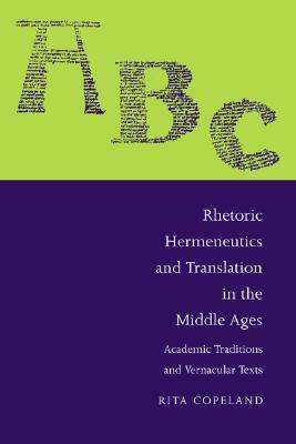 Rhetoric, Hermeneutics, and Translation in the Middle Ages: Academic Traditions and Vernacular Texts by Rita Copeland