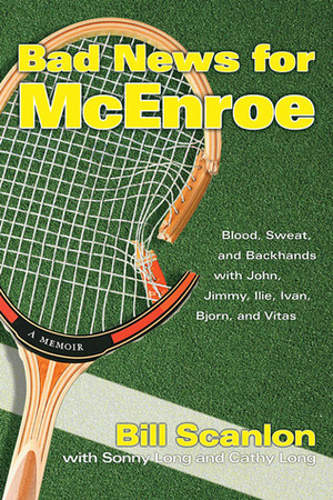 Bad News for McEnroe: Blood, Sweat, and Backhands with John, Jimmy, Ilie, Ivan, Bjorn, and Vitas by Cathy Long, Sonny Long, Bill Scanlon