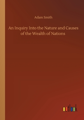 An Inquiry Into the Nature and Causes of the Wealth of Nations by Adam Smith