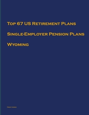 Top 67 US Retirement Plans - Single-Employer Pension Plans - Wyoming: Employee Benefit Plans by Omar Hassan