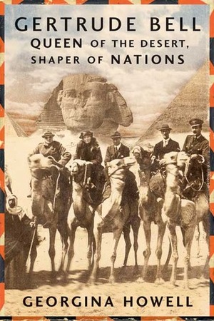 Gertrude Bell: Queen of the Desert, Shaper of Nations by Georgina Howell