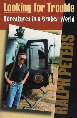 Looking for Trouble: Adventures in a Broken World by Ralph Peters