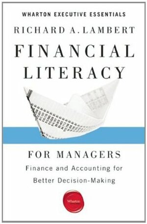 Financial Literacy for Managers: Finance and Accounting for Better Decision-Making (Wharton Executive Essentials) by Richard A. Lambert