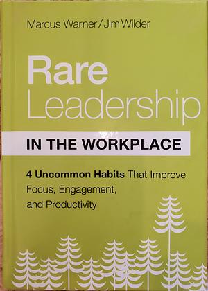 Rare Leadership in the Workplace: Four Habits That Improve Focus, Engagement, and Productivity by Jim Wilder, Marcus Warner