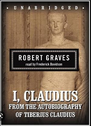 I, Claudius: From the Autobiography of Tiberius Claudius Born 10 B. C. Murdered and Deified A. D. 54 by Robert Graves