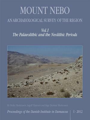 Mount Nebo, an Archaeological Survey of the Region: Volume I, the Palaeolithic and the Neolithic Periods by Peder Mortensen, Inge Demant Mortensen, Ingolf Thuesen