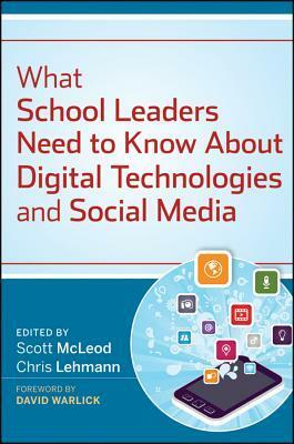 What School Leaders Need to Know about Digital Technologies and Social Media by Scott McLeod, Chris Lehmann