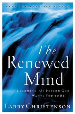 The Renewed Mind: Becoming the Person God Wants You to Be by Larry Christenson