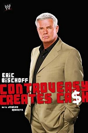 Controversy Creates Cash by Jeremy Roberts, Eric Bischoff