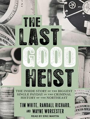 The Last Good Heist: The Inside Story of the Biggest Single Payday in the Criminal History of the Northeast by Tim White, Wayne Worcester, Randall Richard
