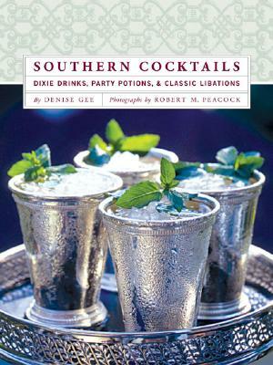 Southern Cocktails: Dixie Drinks, Party Potions, and Classic Libations by Denise Gee